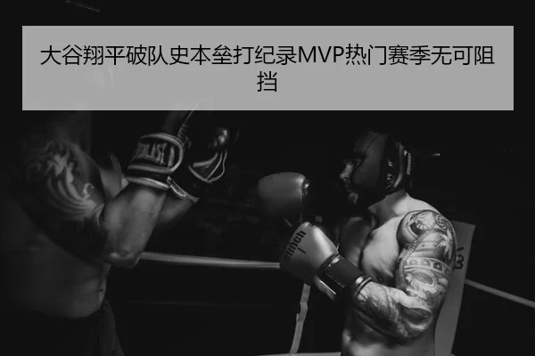 大谷翔平破队史本垒打纪录MVP热门赛季无可阻挡